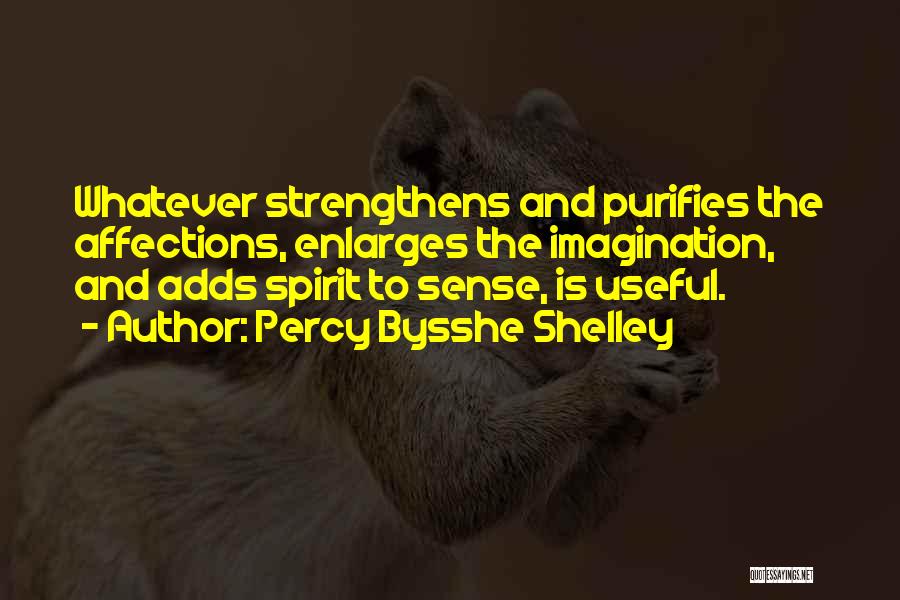 Percy Bysshe Shelley Quotes: Whatever Strengthens And Purifies The Affections, Enlarges The Imagination, And Adds Spirit To Sense, Is Useful.