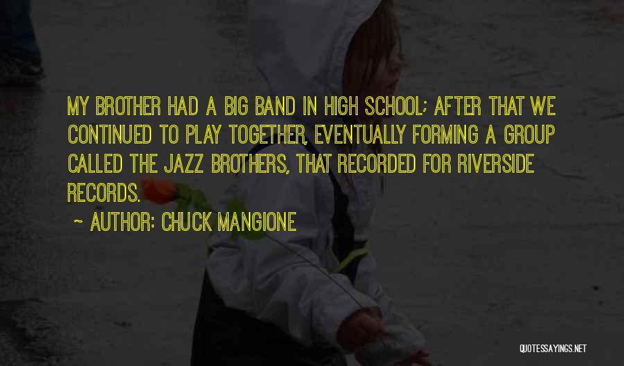 Chuck Mangione Quotes: My Brother Had A Big Band In High School; After That We Continued To Play Together, Eventually Forming A Group