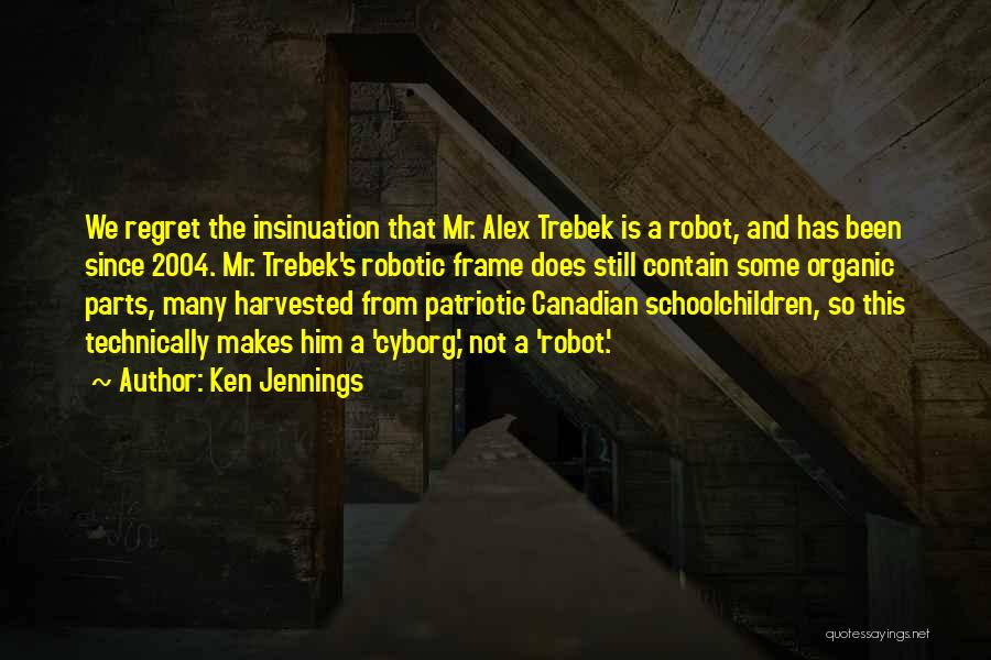 Ken Jennings Quotes: We Regret The Insinuation That Mr. Alex Trebek Is A Robot, And Has Been Since 2004. Mr. Trebek's Robotic Frame