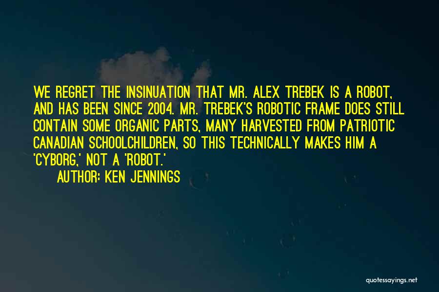 Ken Jennings Quotes: We Regret The Insinuation That Mr. Alex Trebek Is A Robot, And Has Been Since 2004. Mr. Trebek's Robotic Frame