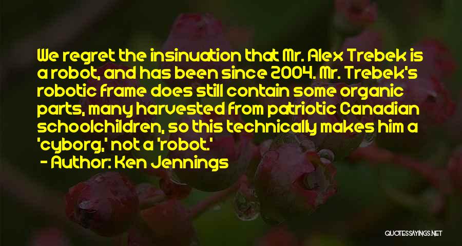 Ken Jennings Quotes: We Regret The Insinuation That Mr. Alex Trebek Is A Robot, And Has Been Since 2004. Mr. Trebek's Robotic Frame