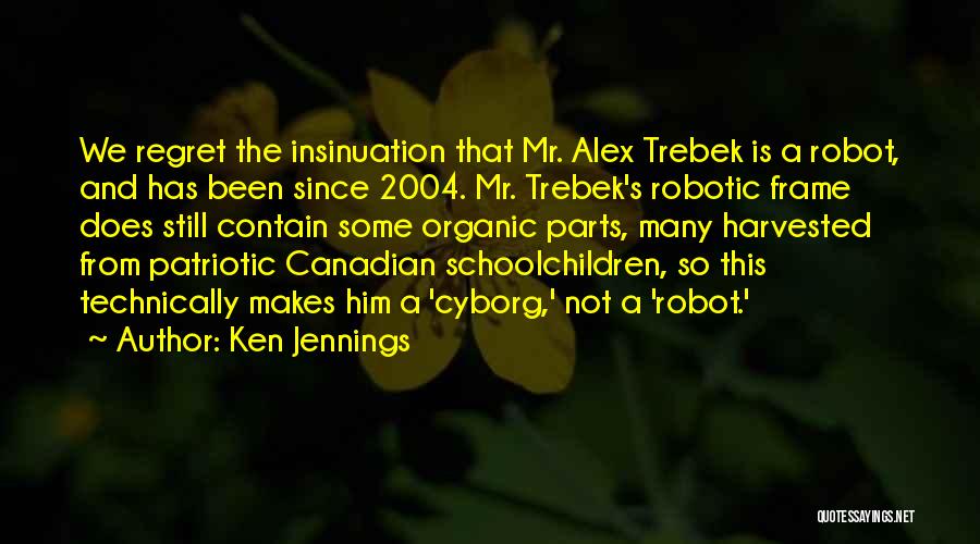 Ken Jennings Quotes: We Regret The Insinuation That Mr. Alex Trebek Is A Robot, And Has Been Since 2004. Mr. Trebek's Robotic Frame