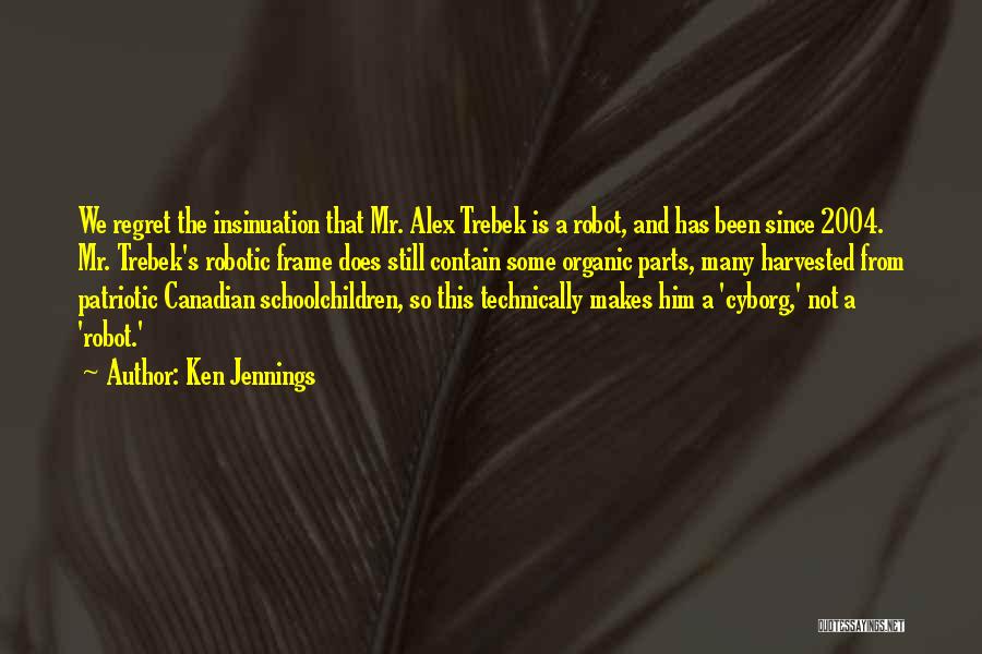 Ken Jennings Quotes: We Regret The Insinuation That Mr. Alex Trebek Is A Robot, And Has Been Since 2004. Mr. Trebek's Robotic Frame