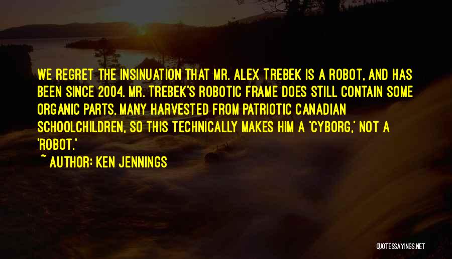 Ken Jennings Quotes: We Regret The Insinuation That Mr. Alex Trebek Is A Robot, And Has Been Since 2004. Mr. Trebek's Robotic Frame