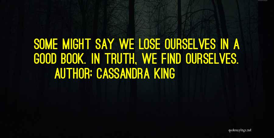 Cassandra King Quotes: Some Might Say We Lose Ourselves In A Good Book. In Truth, We Find Ourselves.