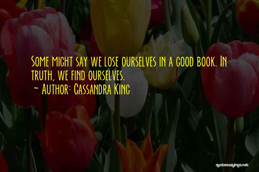 Cassandra King Quotes: Some Might Say We Lose Ourselves In A Good Book. In Truth, We Find Ourselves.