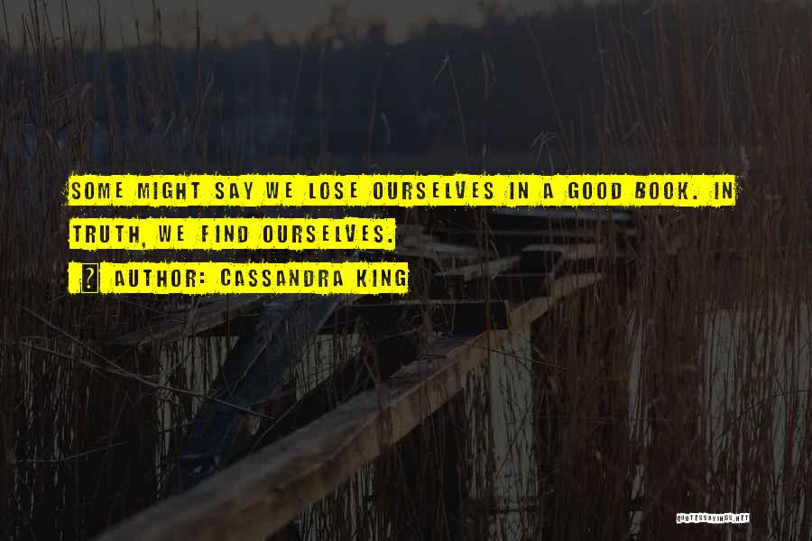 Cassandra King Quotes: Some Might Say We Lose Ourselves In A Good Book. In Truth, We Find Ourselves.