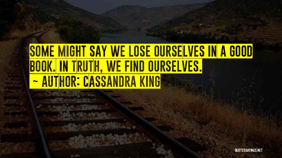 Cassandra King Quotes: Some Might Say We Lose Ourselves In A Good Book. In Truth, We Find Ourselves.