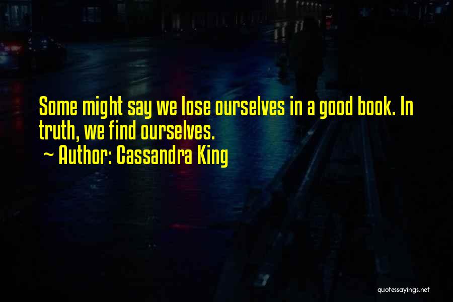 Cassandra King Quotes: Some Might Say We Lose Ourselves In A Good Book. In Truth, We Find Ourselves.