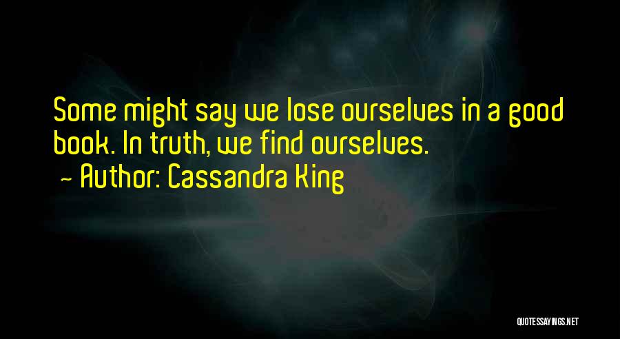 Cassandra King Quotes: Some Might Say We Lose Ourselves In A Good Book. In Truth, We Find Ourselves.