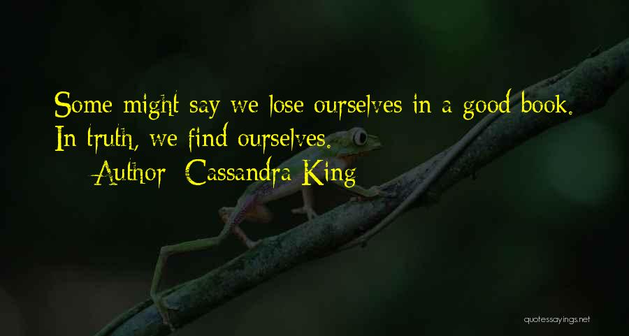 Cassandra King Quotes: Some Might Say We Lose Ourselves In A Good Book. In Truth, We Find Ourselves.
