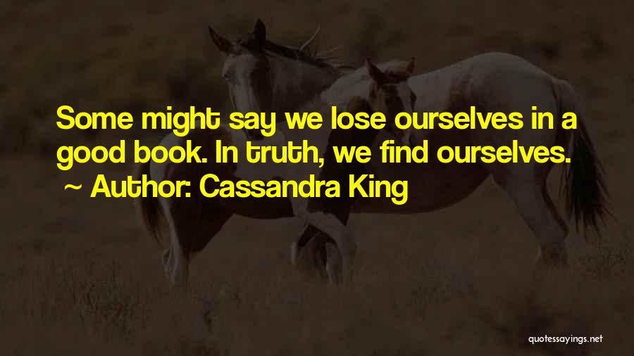 Cassandra King Quotes: Some Might Say We Lose Ourselves In A Good Book. In Truth, We Find Ourselves.