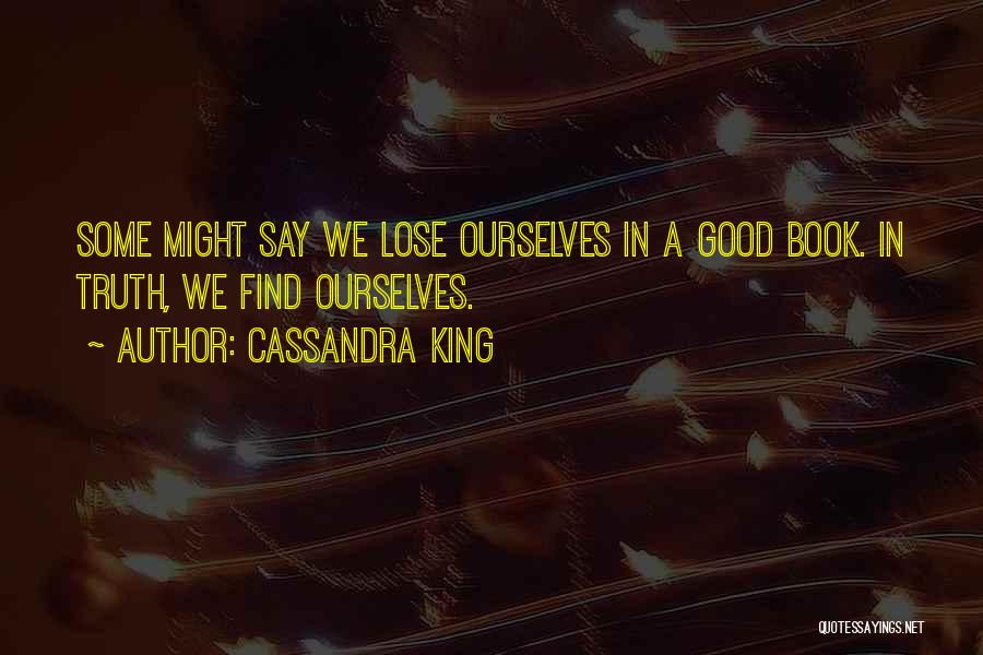 Cassandra King Quotes: Some Might Say We Lose Ourselves In A Good Book. In Truth, We Find Ourselves.