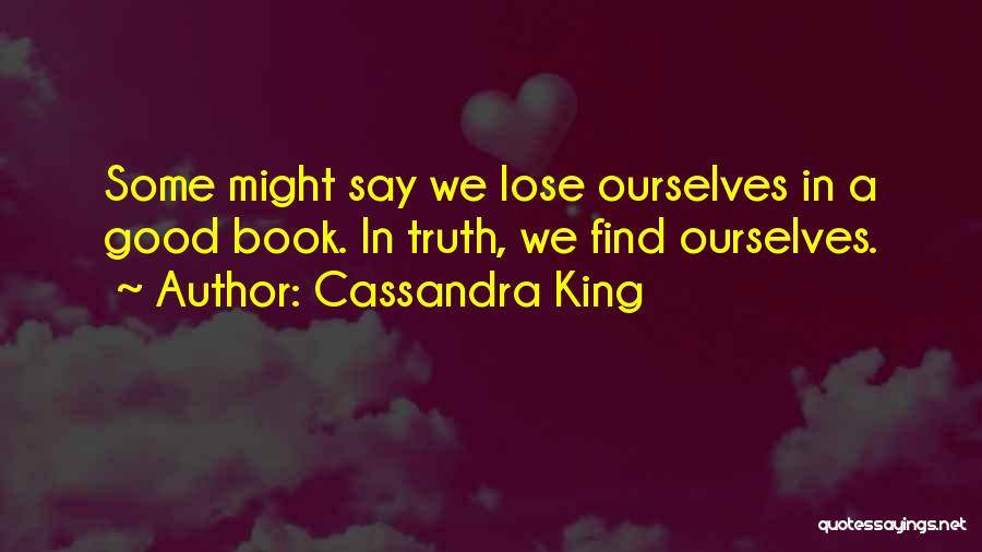 Cassandra King Quotes: Some Might Say We Lose Ourselves In A Good Book. In Truth, We Find Ourselves.