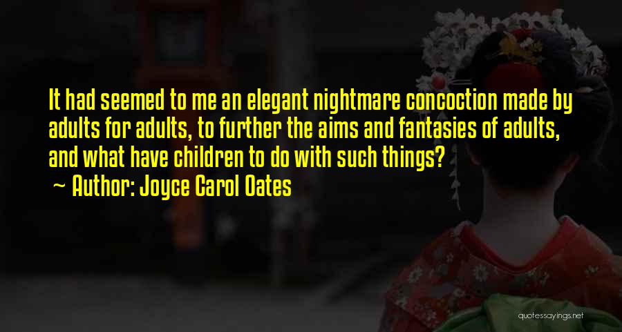 Joyce Carol Oates Quotes: It Had Seemed To Me An Elegant Nightmare Concoction Made By Adults For Adults, To Further The Aims And Fantasies