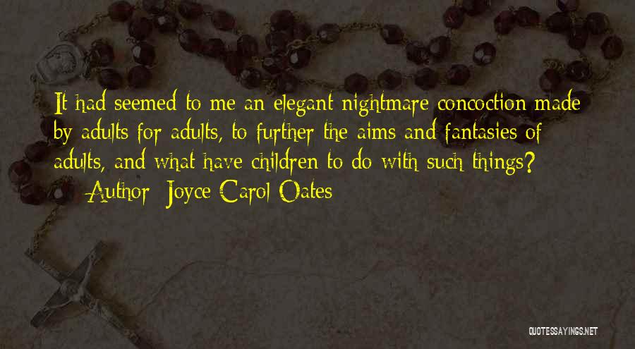 Joyce Carol Oates Quotes: It Had Seemed To Me An Elegant Nightmare Concoction Made By Adults For Adults, To Further The Aims And Fantasies