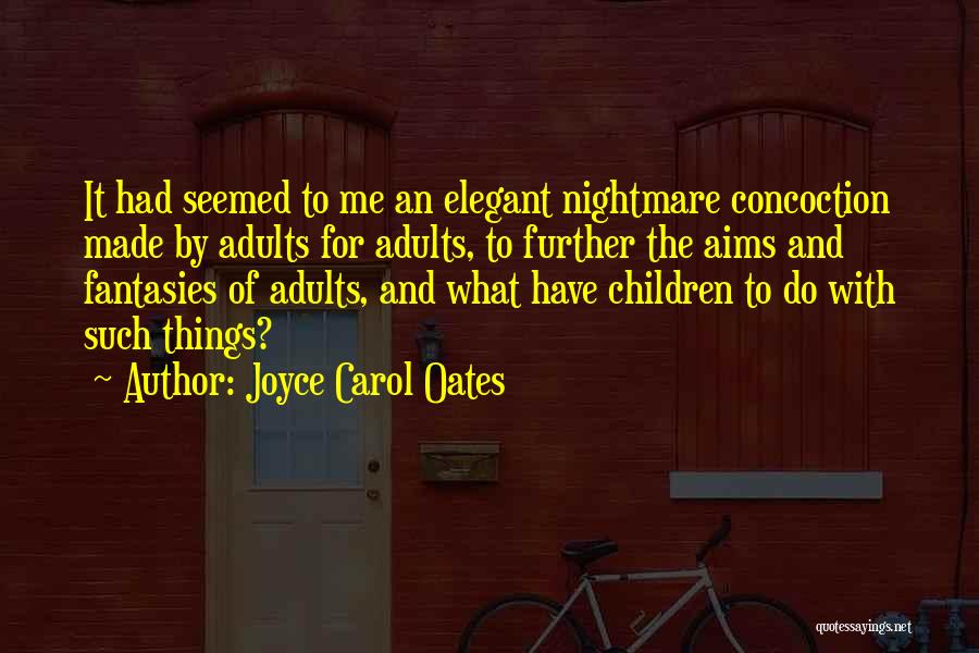 Joyce Carol Oates Quotes: It Had Seemed To Me An Elegant Nightmare Concoction Made By Adults For Adults, To Further The Aims And Fantasies