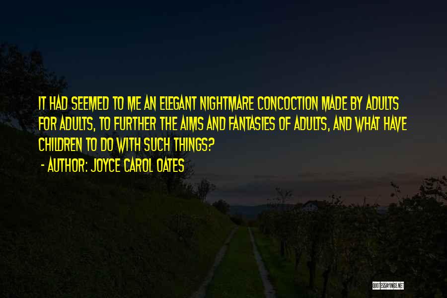Joyce Carol Oates Quotes: It Had Seemed To Me An Elegant Nightmare Concoction Made By Adults For Adults, To Further The Aims And Fantasies