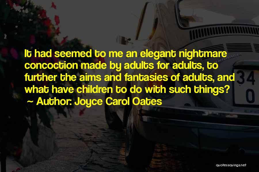 Joyce Carol Oates Quotes: It Had Seemed To Me An Elegant Nightmare Concoction Made By Adults For Adults, To Further The Aims And Fantasies