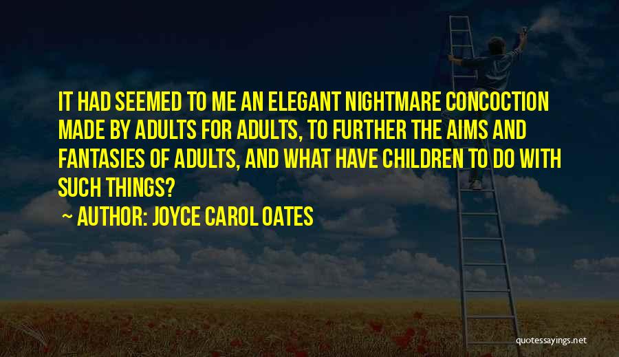 Joyce Carol Oates Quotes: It Had Seemed To Me An Elegant Nightmare Concoction Made By Adults For Adults, To Further The Aims And Fantasies
