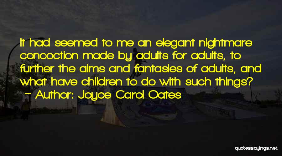 Joyce Carol Oates Quotes: It Had Seemed To Me An Elegant Nightmare Concoction Made By Adults For Adults, To Further The Aims And Fantasies