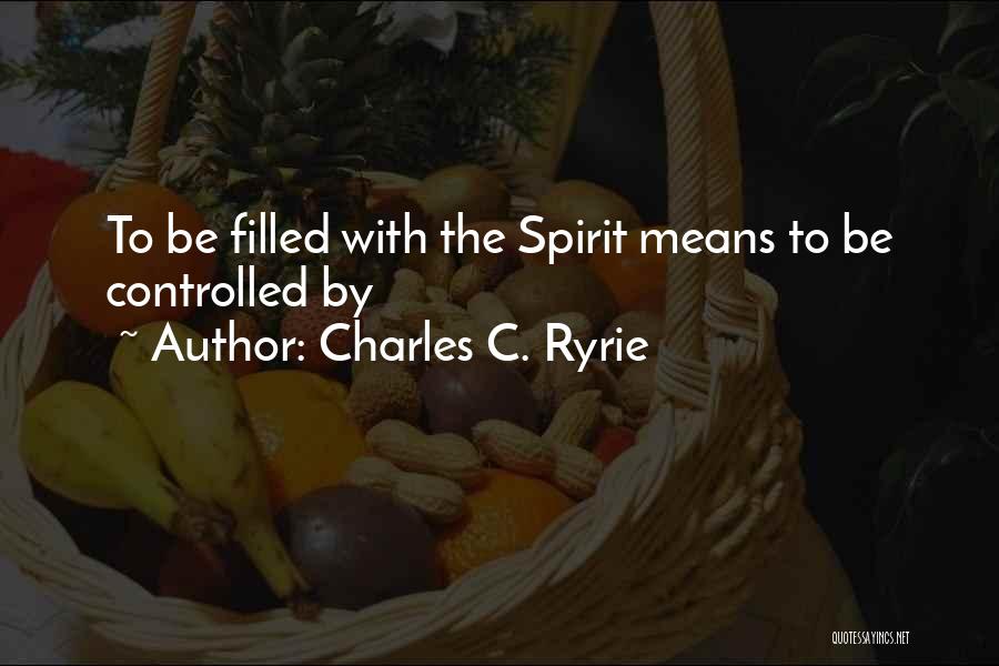 Charles C. Ryrie Quotes: To Be Filled With The Spirit Means To Be Controlled By