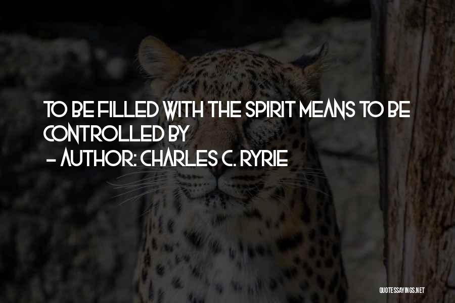 Charles C. Ryrie Quotes: To Be Filled With The Spirit Means To Be Controlled By