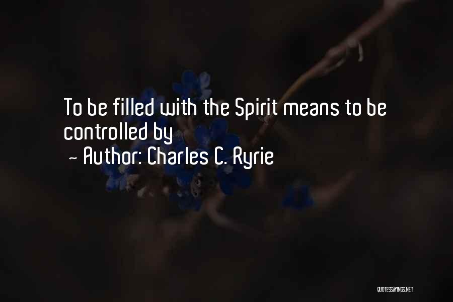 Charles C. Ryrie Quotes: To Be Filled With The Spirit Means To Be Controlled By