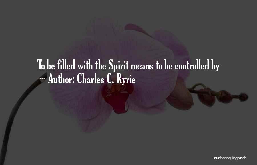 Charles C. Ryrie Quotes: To Be Filled With The Spirit Means To Be Controlled By