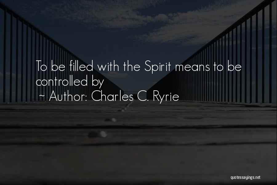 Charles C. Ryrie Quotes: To Be Filled With The Spirit Means To Be Controlled By