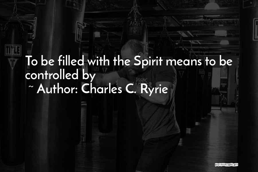 Charles C. Ryrie Quotes: To Be Filled With The Spirit Means To Be Controlled By
