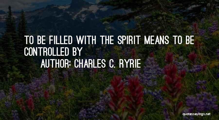 Charles C. Ryrie Quotes: To Be Filled With The Spirit Means To Be Controlled By