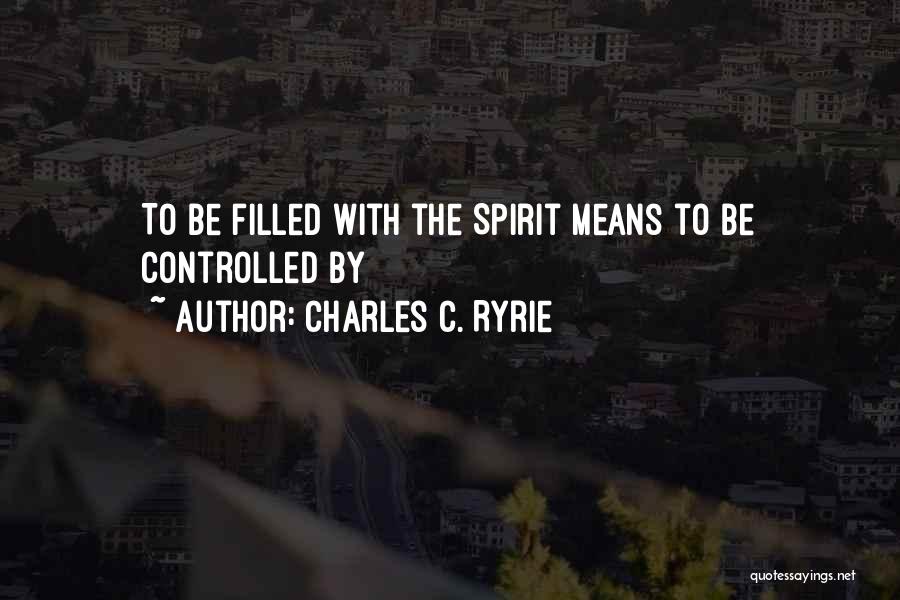 Charles C. Ryrie Quotes: To Be Filled With The Spirit Means To Be Controlled By