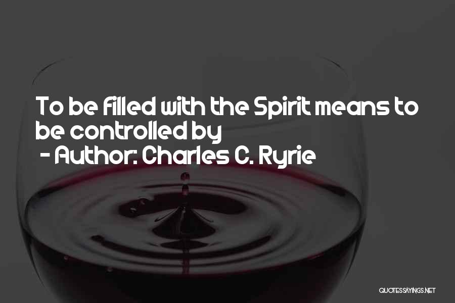 Charles C. Ryrie Quotes: To Be Filled With The Spirit Means To Be Controlled By