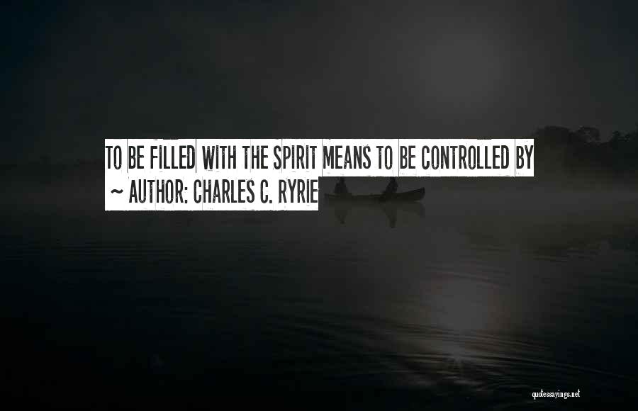 Charles C. Ryrie Quotes: To Be Filled With The Spirit Means To Be Controlled By