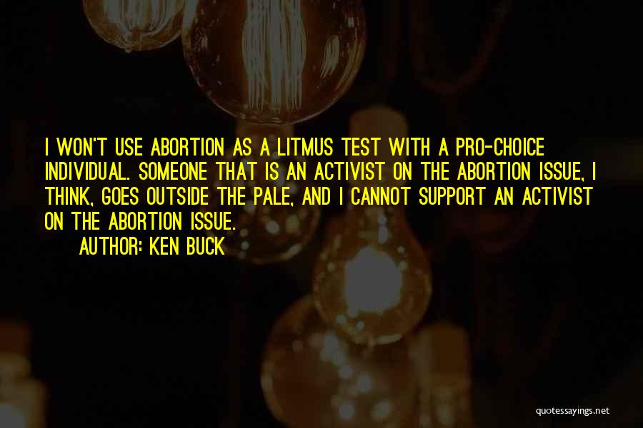 Ken Buck Quotes: I Won't Use Abortion As A Litmus Test With A Pro-choice Individual. Someone That Is An Activist On The Abortion