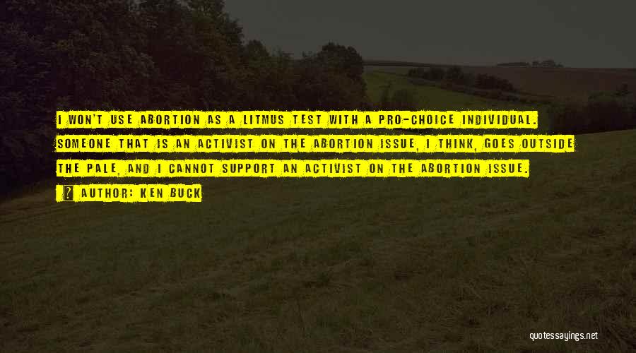 Ken Buck Quotes: I Won't Use Abortion As A Litmus Test With A Pro-choice Individual. Someone That Is An Activist On The Abortion