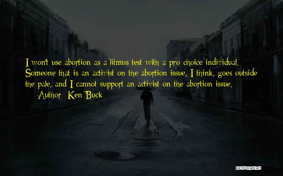 Ken Buck Quotes: I Won't Use Abortion As A Litmus Test With A Pro-choice Individual. Someone That Is An Activist On The Abortion