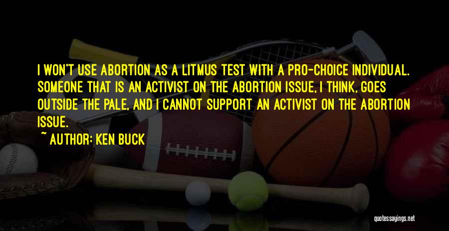 Ken Buck Quotes: I Won't Use Abortion As A Litmus Test With A Pro-choice Individual. Someone That Is An Activist On The Abortion