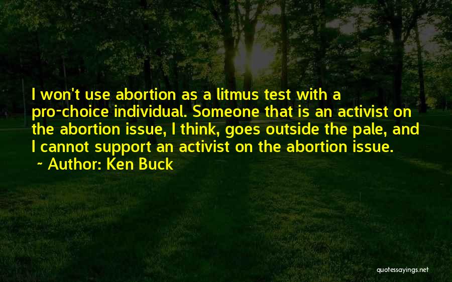 Ken Buck Quotes: I Won't Use Abortion As A Litmus Test With A Pro-choice Individual. Someone That Is An Activist On The Abortion