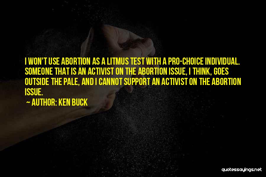 Ken Buck Quotes: I Won't Use Abortion As A Litmus Test With A Pro-choice Individual. Someone That Is An Activist On The Abortion