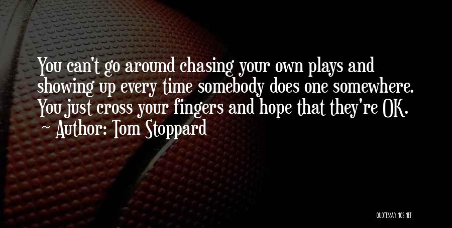 Tom Stoppard Quotes: You Can't Go Around Chasing Your Own Plays And Showing Up Every Time Somebody Does One Somewhere. You Just Cross