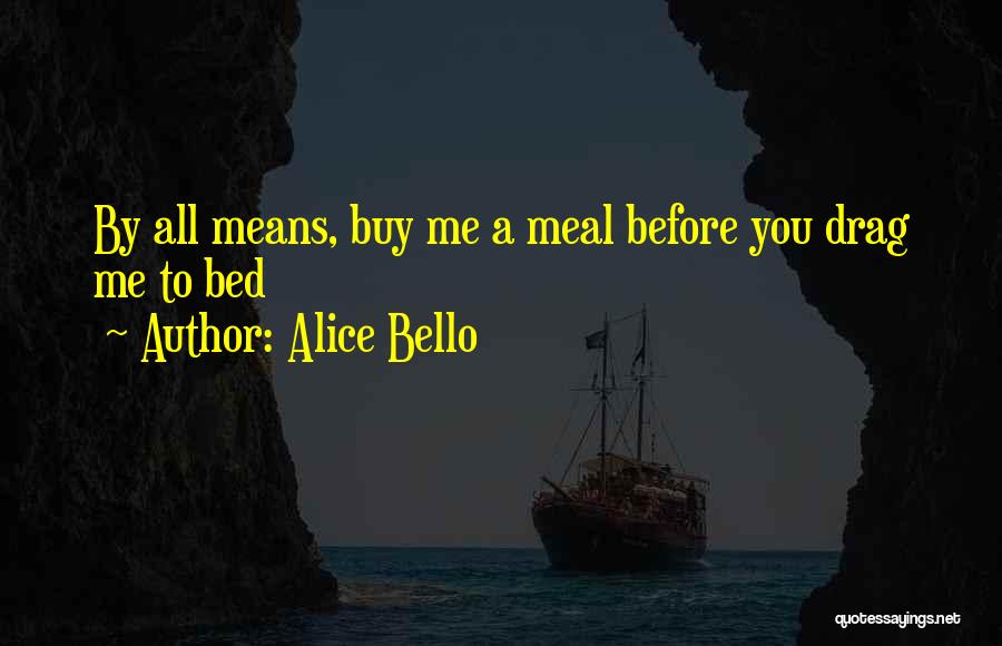 Alice Bello Quotes: By All Means, Buy Me A Meal Before You Drag Me To Bed