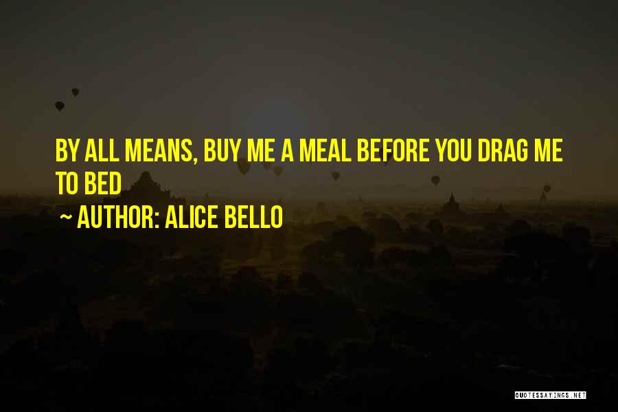 Alice Bello Quotes: By All Means, Buy Me A Meal Before You Drag Me To Bed