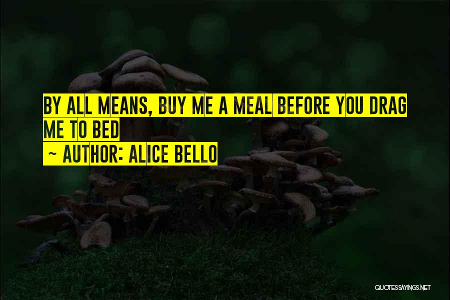 Alice Bello Quotes: By All Means, Buy Me A Meal Before You Drag Me To Bed