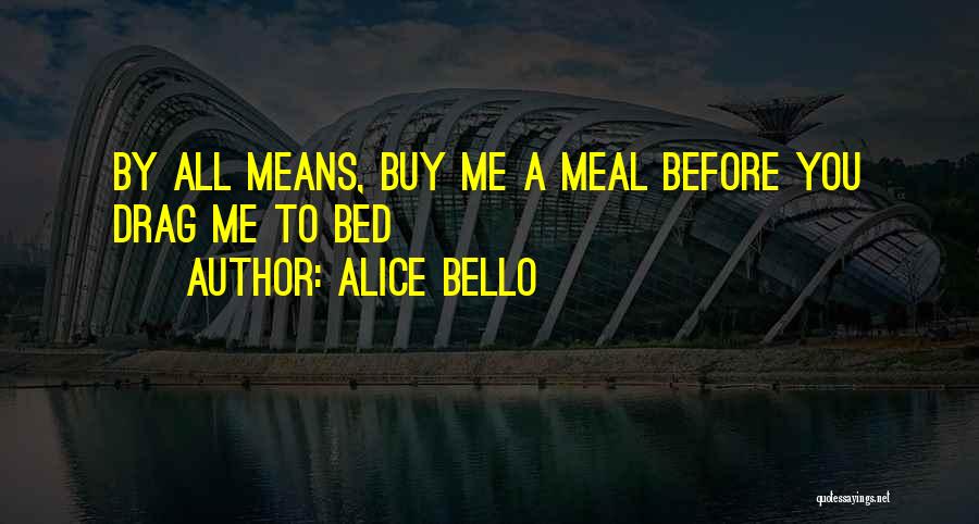 Alice Bello Quotes: By All Means, Buy Me A Meal Before You Drag Me To Bed