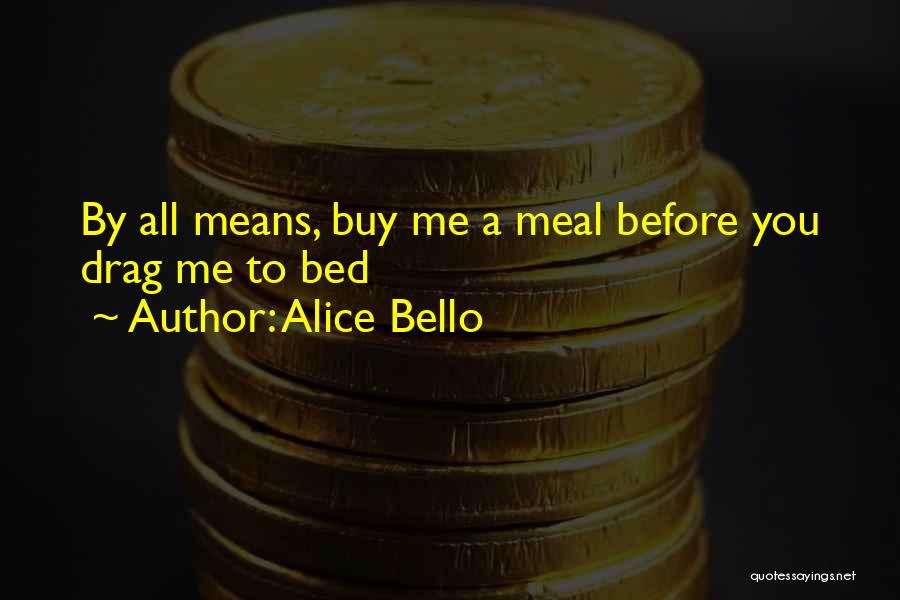 Alice Bello Quotes: By All Means, Buy Me A Meal Before You Drag Me To Bed