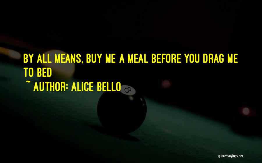 Alice Bello Quotes: By All Means, Buy Me A Meal Before You Drag Me To Bed