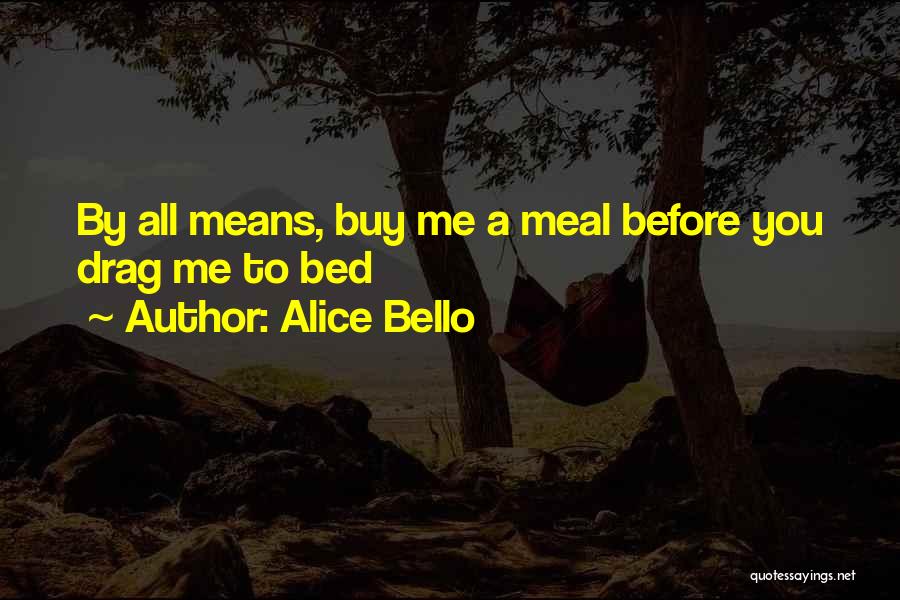 Alice Bello Quotes: By All Means, Buy Me A Meal Before You Drag Me To Bed