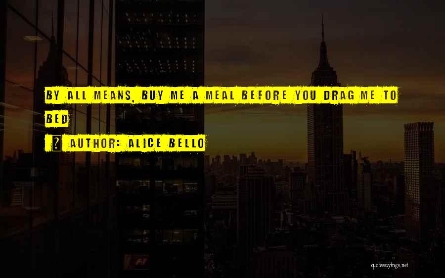 Alice Bello Quotes: By All Means, Buy Me A Meal Before You Drag Me To Bed